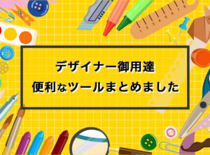 【デザイナー御用達】デザインに役立つ！おすすめツールまとめ！！